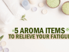 5 Aroma Items to relieve your fatigue